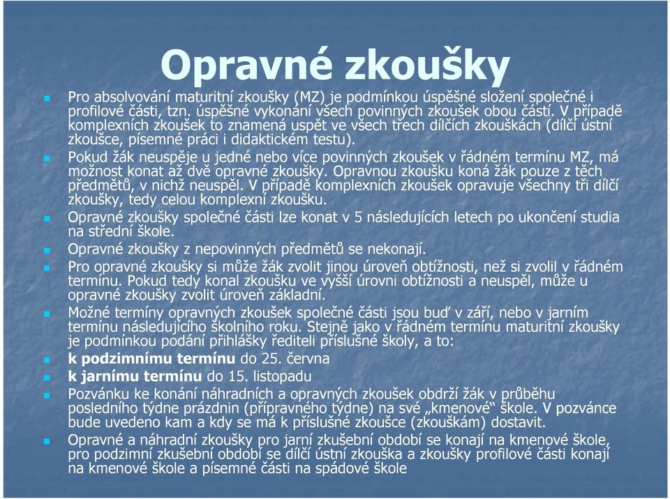 Pokud žák neuspěje u jedné nebo více povinných zkoušek v řádném termínu MZ, má možnost konat až dvě opravné zkoušky. Opravnou zkoušku koná žák pouze z těch předmětů, v nichž neuspěl.