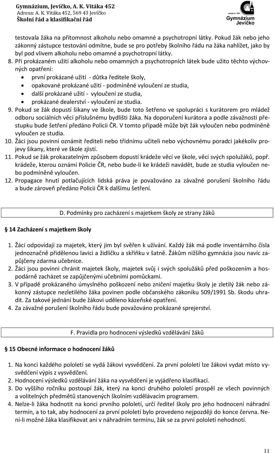 Při prokázaném užití alkoholu nebo omamných a psychotropních látek bude užito těchto výchovných opatření: první prokázané užití - důtka ředitele školy, opakované prokázané užití - podmíněné vyloučení