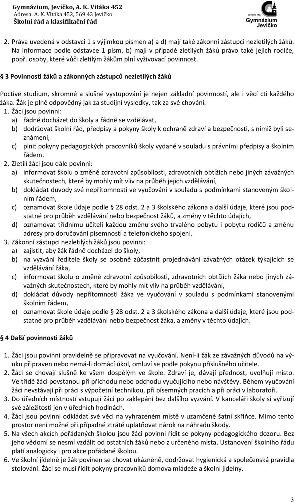 3 Povinnosti žáků a zákonných zástupců nezletilých žáků Poctivé studium, skromné a slušné vystupování je nejen základní povinností, ale i věcí cti každého žáka.