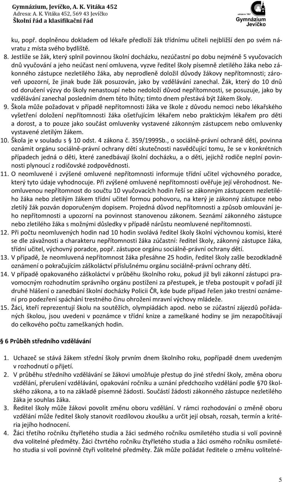 zástupce nezletilého žáka, aby neprodleně doložil důvody žákovy nepřítomnosti; zároveň upozorní, že jinak bude žák posuzován, jako by vzdělávání zanechal.