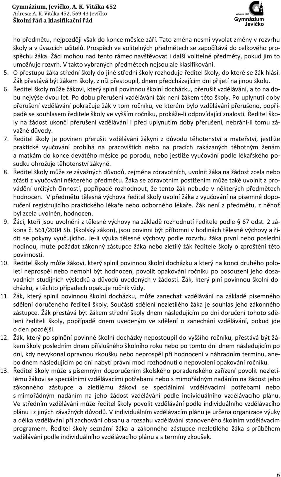 O přestupu žáka střední školy do jiné střední školy rozhoduje ředitel školy, do které se žák hlásí. Žák přestává být žákem školy, z níž přestoupil, dnem předcházejícím dni přijetí na jinou školu. 6.