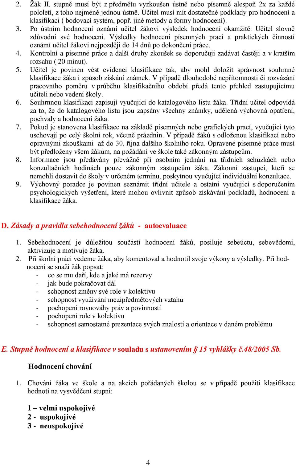 Učitel slovně zdůvodní své hodnocení. Výsledky hodnocení písemných prací a praktických činností oznámí učitel žákovi nejpozději do 14 dnů po dokončení práce. 4.