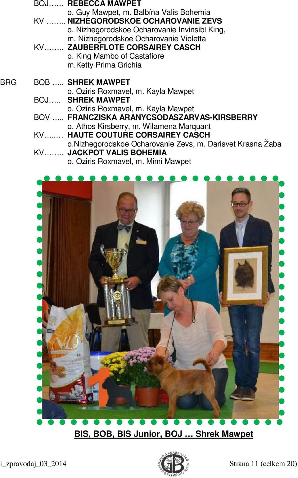 Kayla Mawpet BOJ.. SHREK MAWPET o. Oziris Roxmavel, m. Kayla Mawpet BOV.. FRANCZISKA ARANYCSODASZARVAS-KIRSBERRY o. Athos Kirsberry, m. Wilamena Marquant KV.