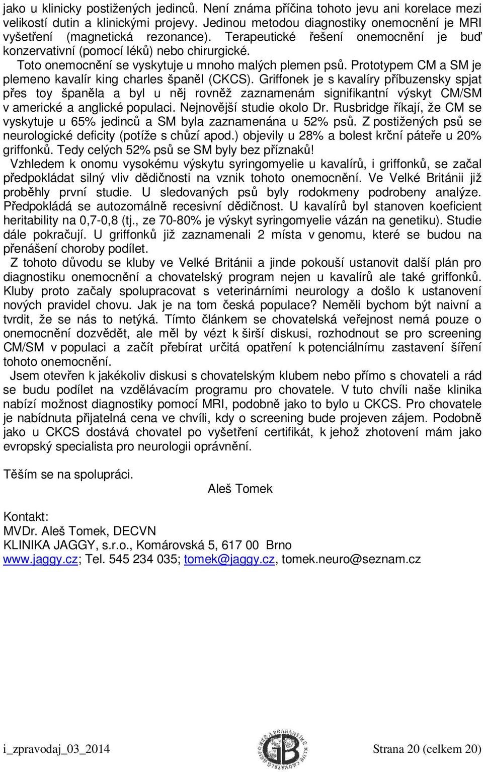 Toto onemocnění se vyskytuje u mnoho malých plemen psů. Prototypem CM a SM je plemeno kavalír king charles španěl (CKCS).