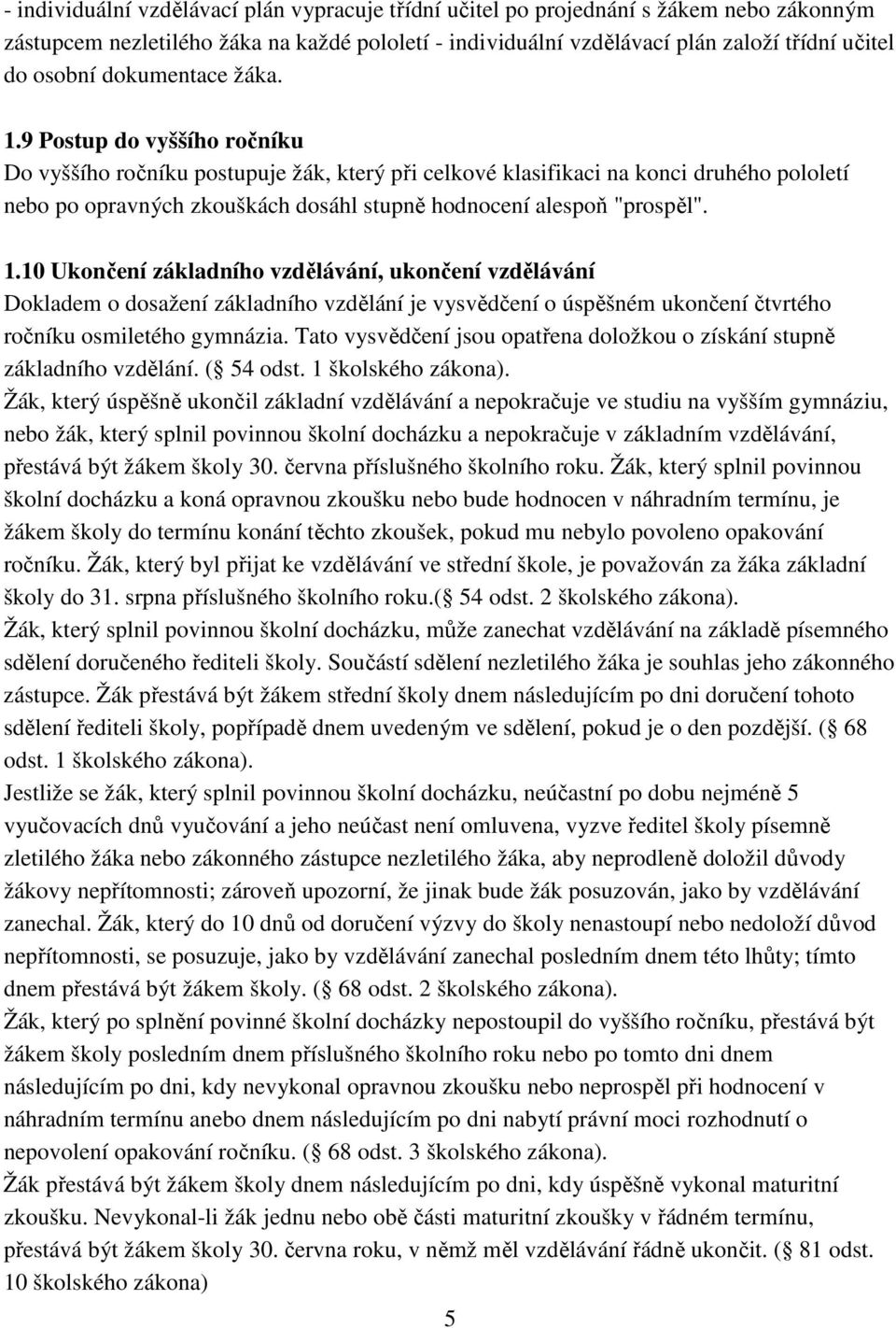 9 Postup do vyššího ročníku Do vyššího ročníku postupuje žák, který při celkové klasifikaci na konci druhého pololetí nebo po opravných zkouškách dosáhl stupně hodnocení alespoň "prospěl". 1.
