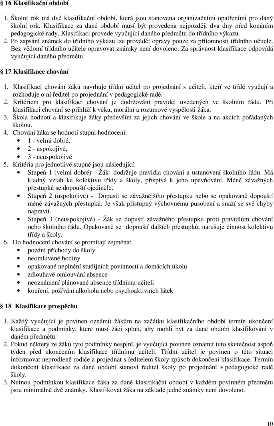 Po zapsání známek do třídního výkazu lze provádět opravy pouze za přítomnosti třídního učitele. Bez vědomí třídního učitele opravovat známky není dovoleno.