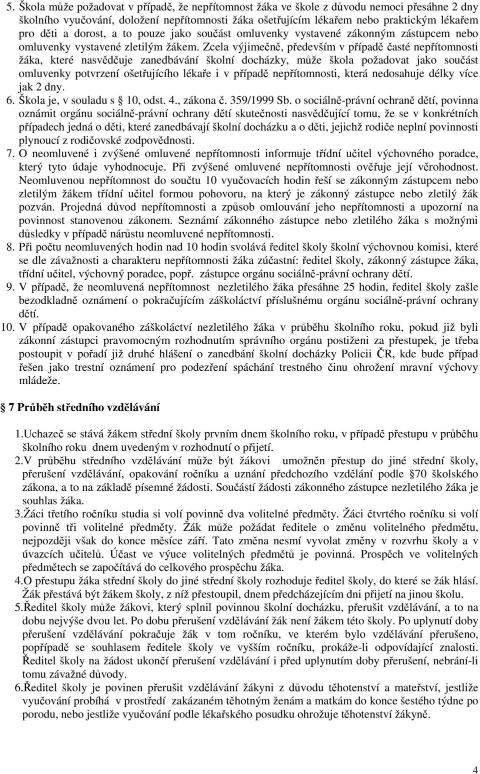 Zcela výjimečně, především v případě časté nepřítomnosti žáka, které nasvědčuje zanedbávání školní docházky, může škola požadovat jako součást omluvenky potvrzení ošetřujícího lékaře i v případě