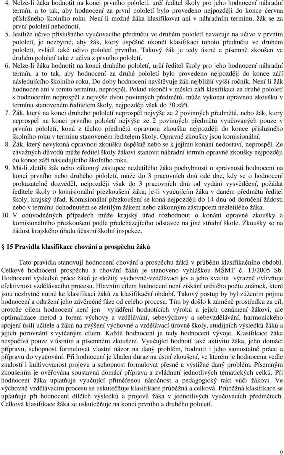 Jestliže učivo příslušného vyučovacího předmětu ve druhém pololetí navazuje na učivo v prvním pololetí, je nezbytné, aby žák, který úspěšně ukončí klasifikaci tohoto předmětu ve druhém pololetí,
