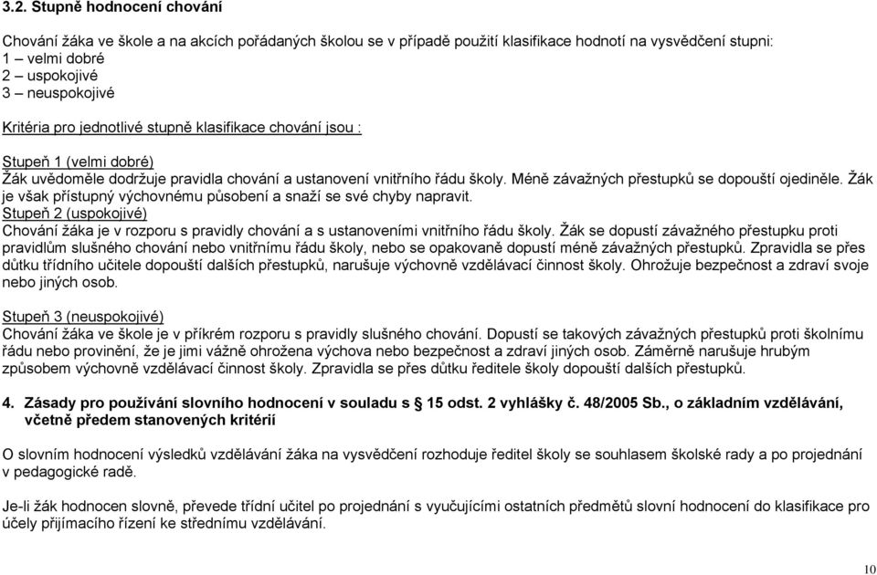 Ţák je však přístupný výchovnému působení a snaţí se své chyby napravit. Stupeň 2 (uspokojivé) Chování ţáka je v rozporu s pravidly chování a s ustanoveními vnitřního řádu školy.