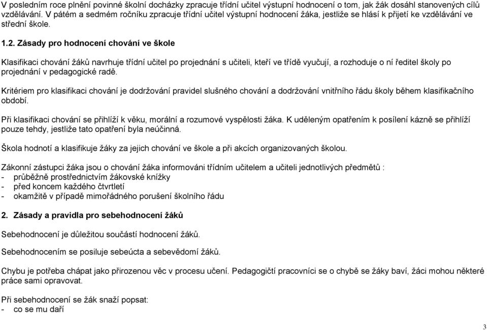 Zásady pro hodnocení chování ve škole Klasifikaci chování ţáků navrhuje třídní učitel po projednání s učiteli, kteří ve třídě vyučují, a rozhoduje o ní ředitel školy po projednání v pedagogické radě.