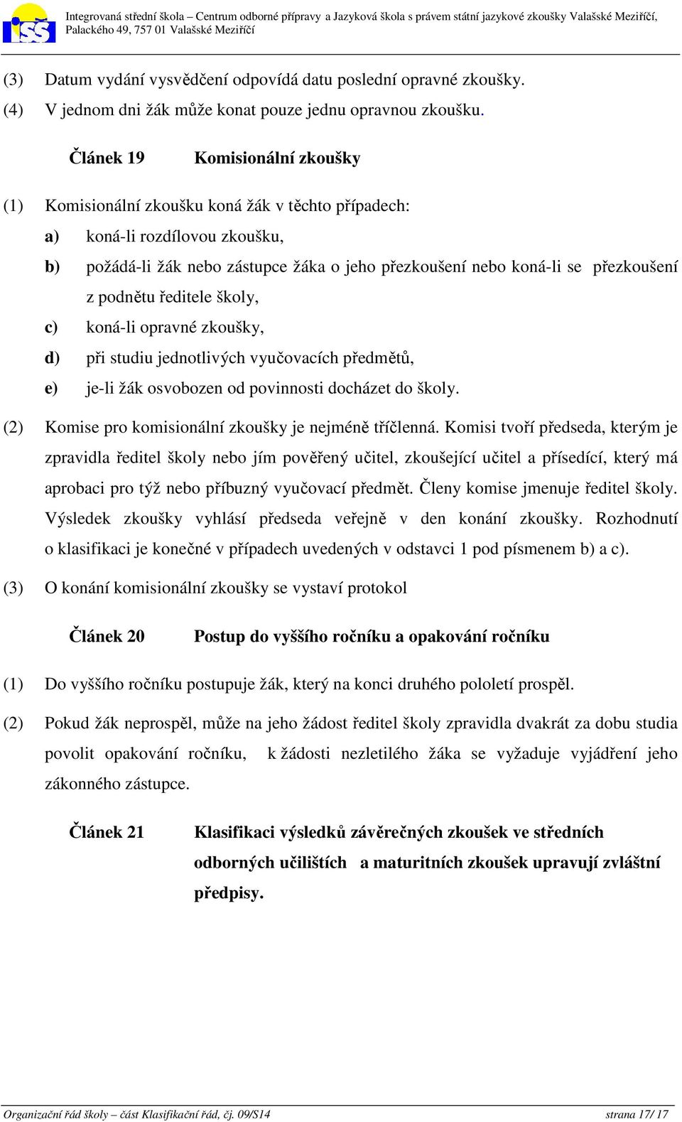 z podnětu ředitele školy, c) koná-li opravné zkoušky, d) při studiu jednotlivých vyučovacích předmětů, e) je-li žák osvobozen od povinnosti docházet do školy.