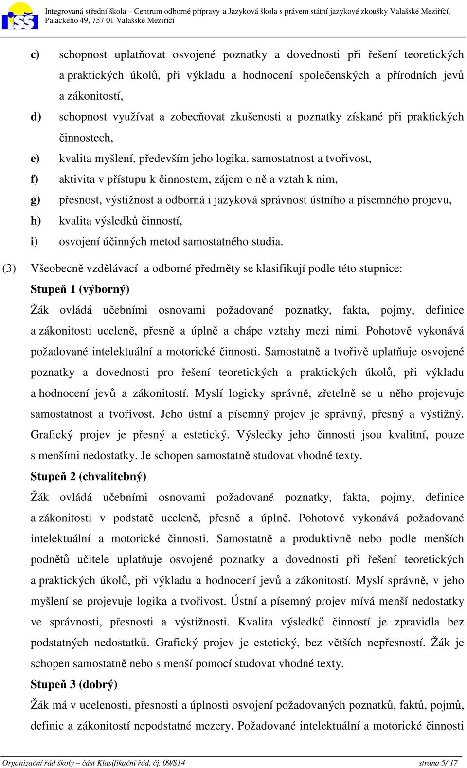 g) přesnost, výstižnost a odborná i jazyková správnost ústního a písemného projevu, h) kvalita výsledků činností, i) osvojení účinných metod samostatného studia.