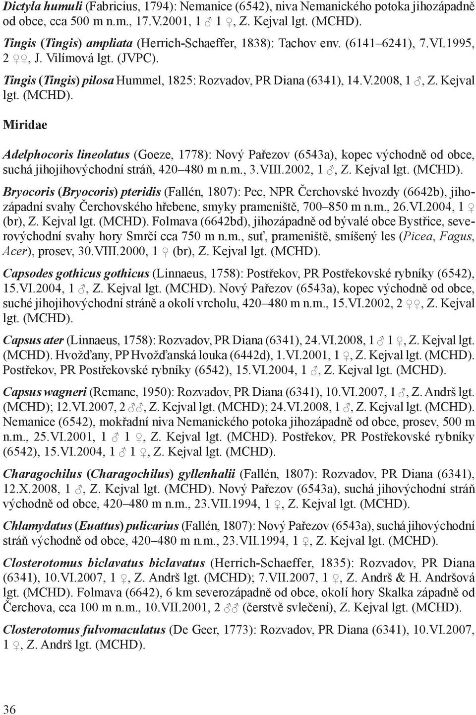 Kejval lgt. (MCHD). Miridae Adelphocoris lineolatus (Goeze, 1778): Nový Pařezov (6543a), kopec východně od obce, suchá jihojihovýchodní stráň, 420 480 m n.m., 3.VIII.2002, 1, Z. Kejval lgt. (MCHD). Bryocoris (Bryocoris) pteridis (Fallén, 1807): Pec, NPR Čerchovské hvozdy (6642b), jihozápadní svahy Čerchovského hřebene, smyky prameniště, 700 850 m n.