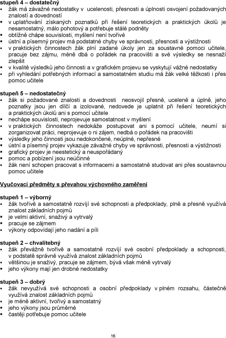 praktických činnostech žák plní zadané úkoly jen za soustavné pomoci učitele, pracuje bez zájmu, méně dbá o pořádek na pracovišti a své výsledky se nesnaží zlepšit v kvalitě výsledků jeho činnosti a