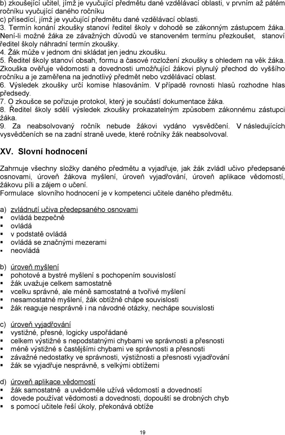 4. Žák může v jednom dni skládat jen jednu zkoušku. 5. Ředitel školy stanoví obsah, formu a časové rozložení zkoušky s ohledem na věk žáka.