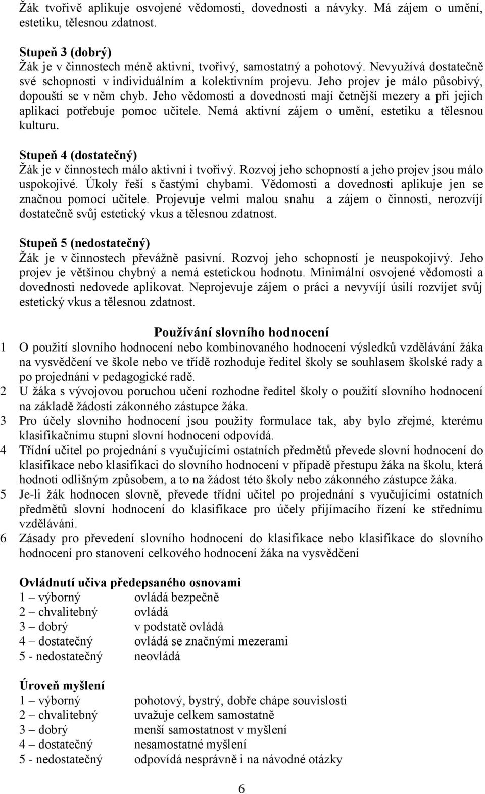 Jeho vědomosti a dovednosti mají četnější mezery a při jejich aplikaci potřebuje pomoc učitele. Nemá aktivní zájem o umění, estetiku a tělesnou kulturu.