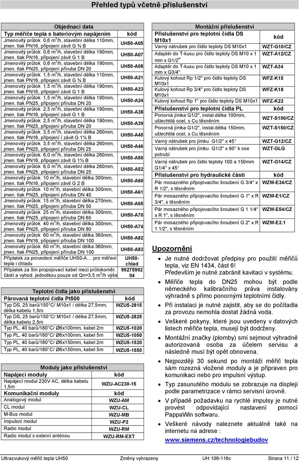 tlak PN25, připojení příruba DN 20 UH50-A08 Jmenovitý průtok 1,5 m 3 /h, stavební délka 110mm, jmen. tlak PN16, připojení závit G ¾ B UH50-A21 Jmenovitý průtok 1,5 m 3 /h, stavební délka 190mm, jmen.