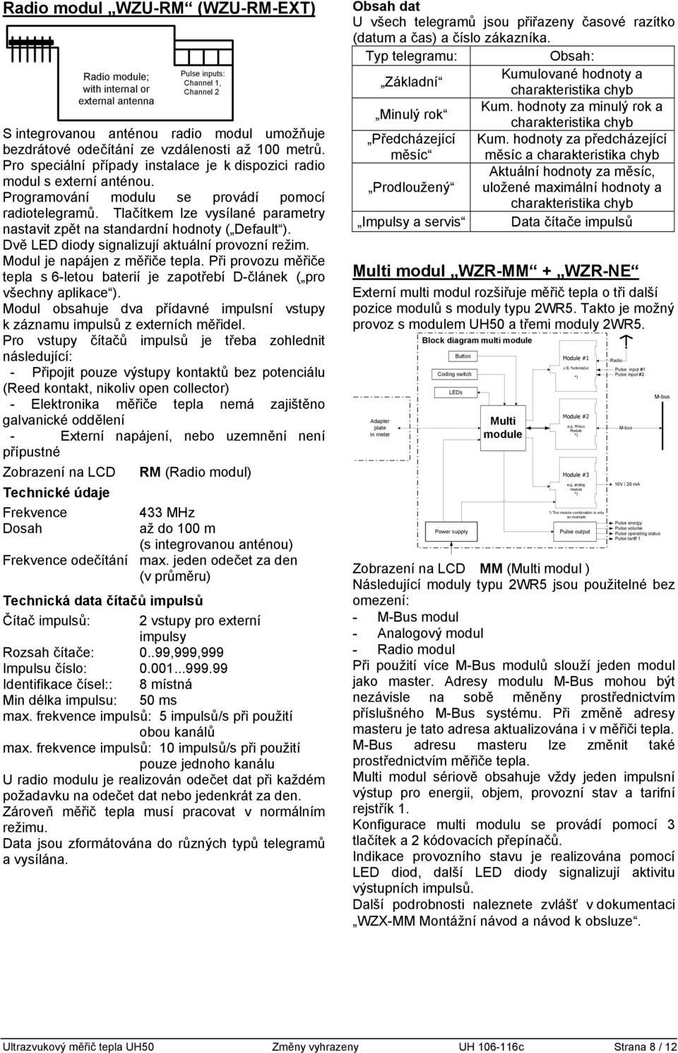 Tlačítkem lze vysílané parametry nastavit zpět na standardní hodnoty ( Default ). Dvě LED diody signalizují aktuální provozní režim. Modul je napájen z měřiče tepla.