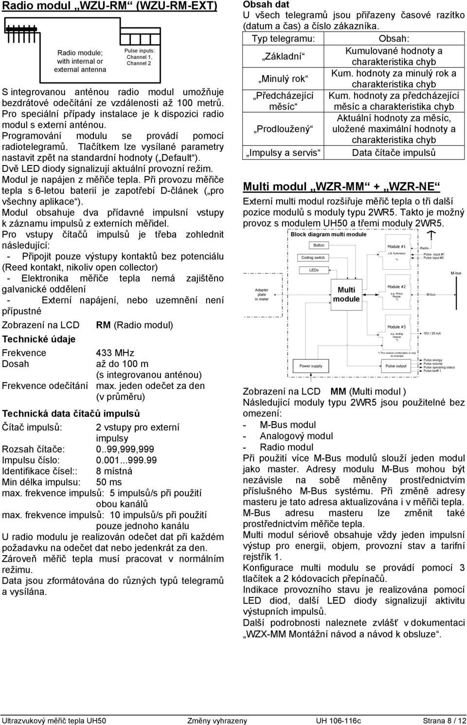 Tlačítkem lze vysílané parametry nastavit zpět na standardní hodnoty ( Default ). Dvě LED diody signalizují aktuální provozní režim. Modul je napájen z měřiče tepla.