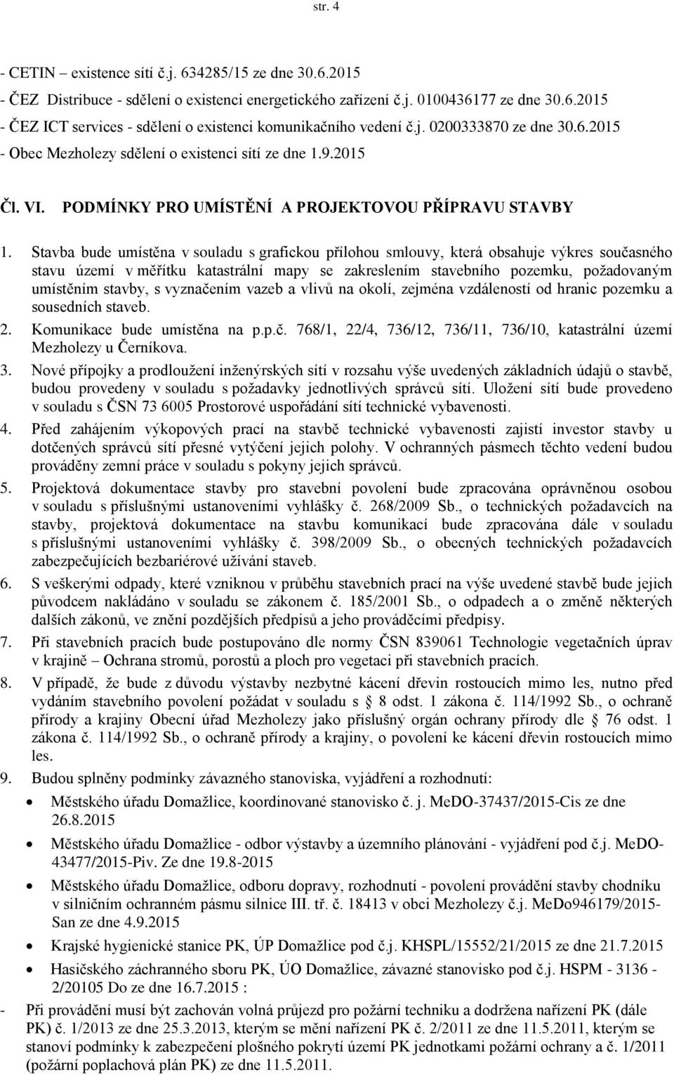 Stavba bude umístěna v souladu s grafickou přílohou smlouvy, která obsahuje výkres současného stavu území v měřítku katastrální mapy se zakreslením stavebního pozemku, požadovaným umístěním stavby, s