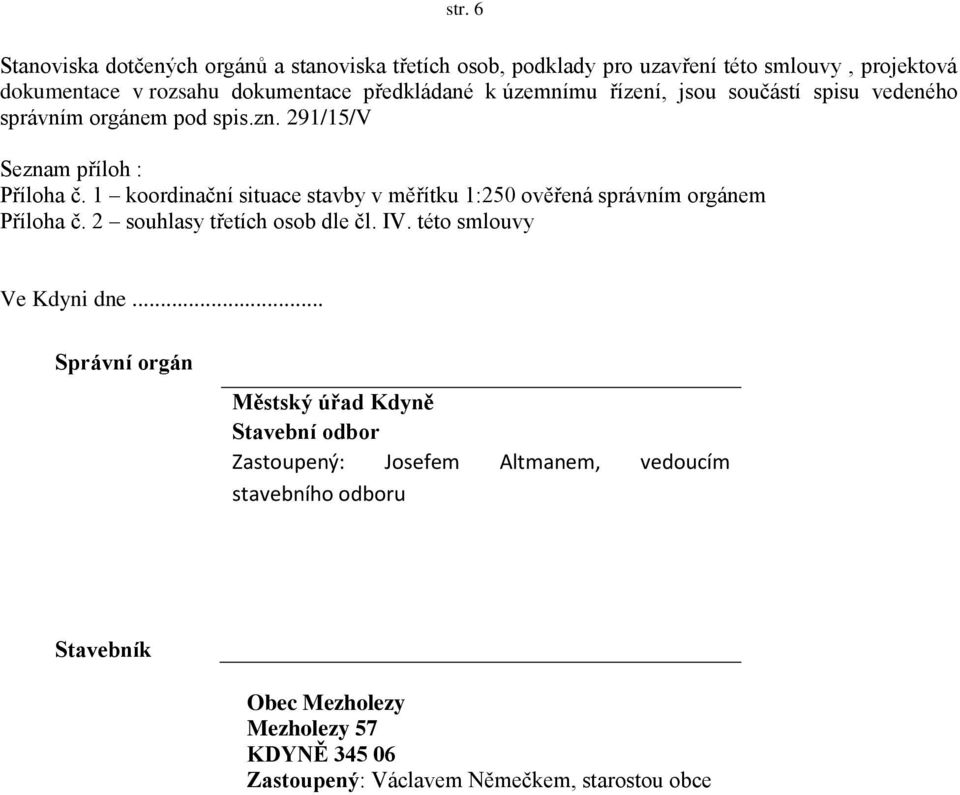 1 koordinační situace stavby v měřítku 1:250 ověřená správním orgánem Příloha č. 2 souhlasy třetích osob dle čl. IV. této smlouvy Ve Kdyni dne.