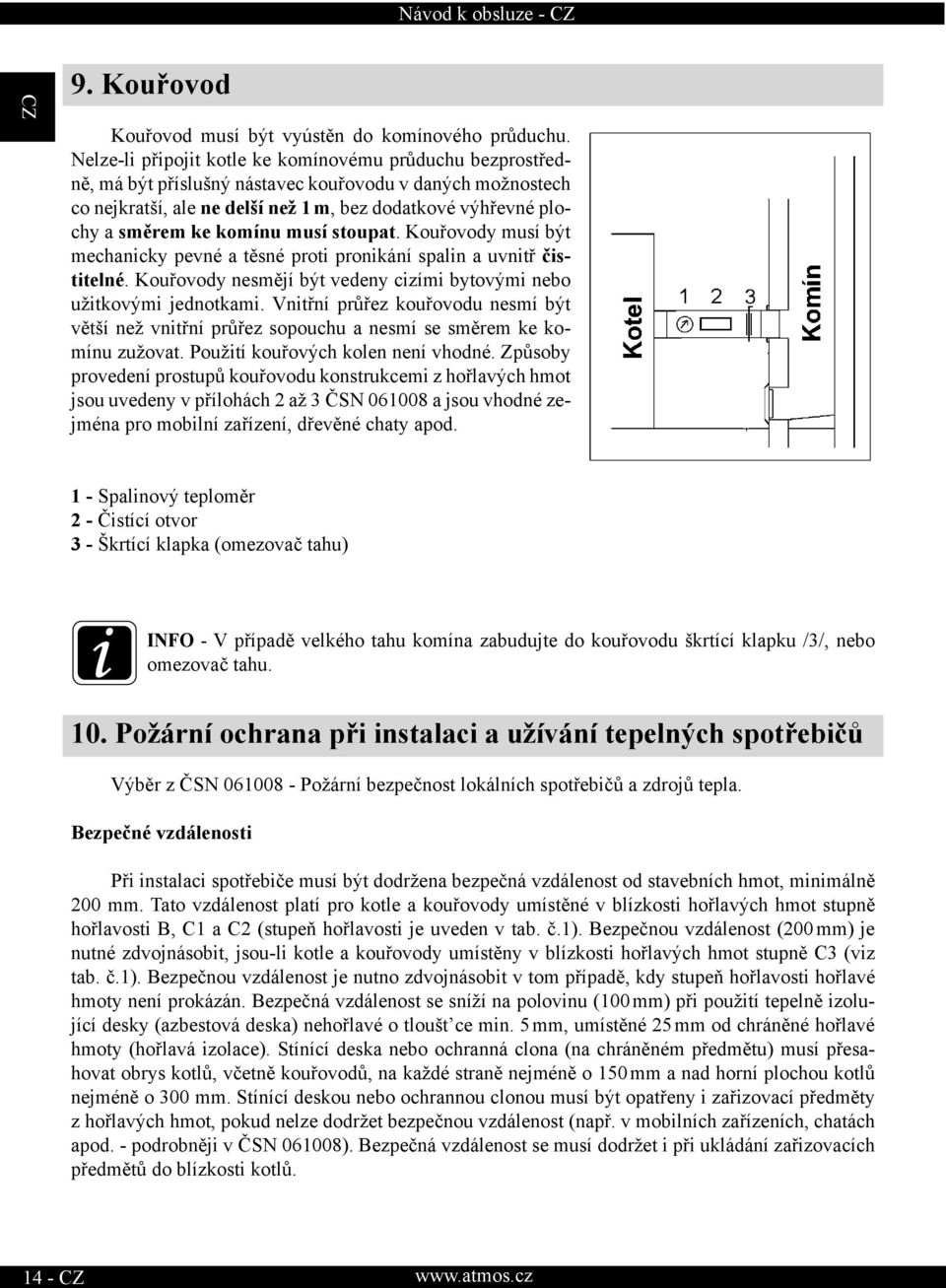 komínu musí stoupat. Kouřovody musí být mechanicky pevné a těsné proti pronikání spalin a uvnitř čistitelné. Kouřovody nesmějí být vedeny cizími bytovými nebo užitkovými jednotkami.