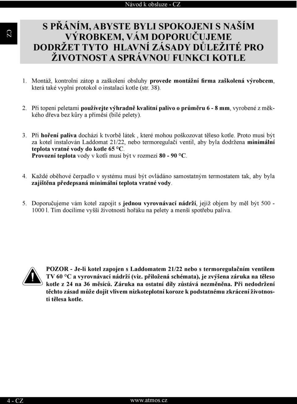 Při topení peletami používejte výhradně kvalitní palivo o průměru 6-8 mm, vyrobené z měkkého dřeva bez kůry a příměsí (bílé pelety). 3.