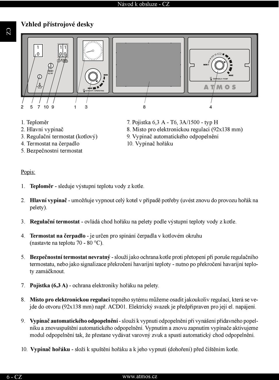 Hlavní vypínač - umožňuje vypnout celý kotel v případě potřeby (uvést znovu do provozu hořák na pelety). 3. Regulační termostat - ovládá chod hořáku na pelety podle výstupní teploty vody z kotle. 4.