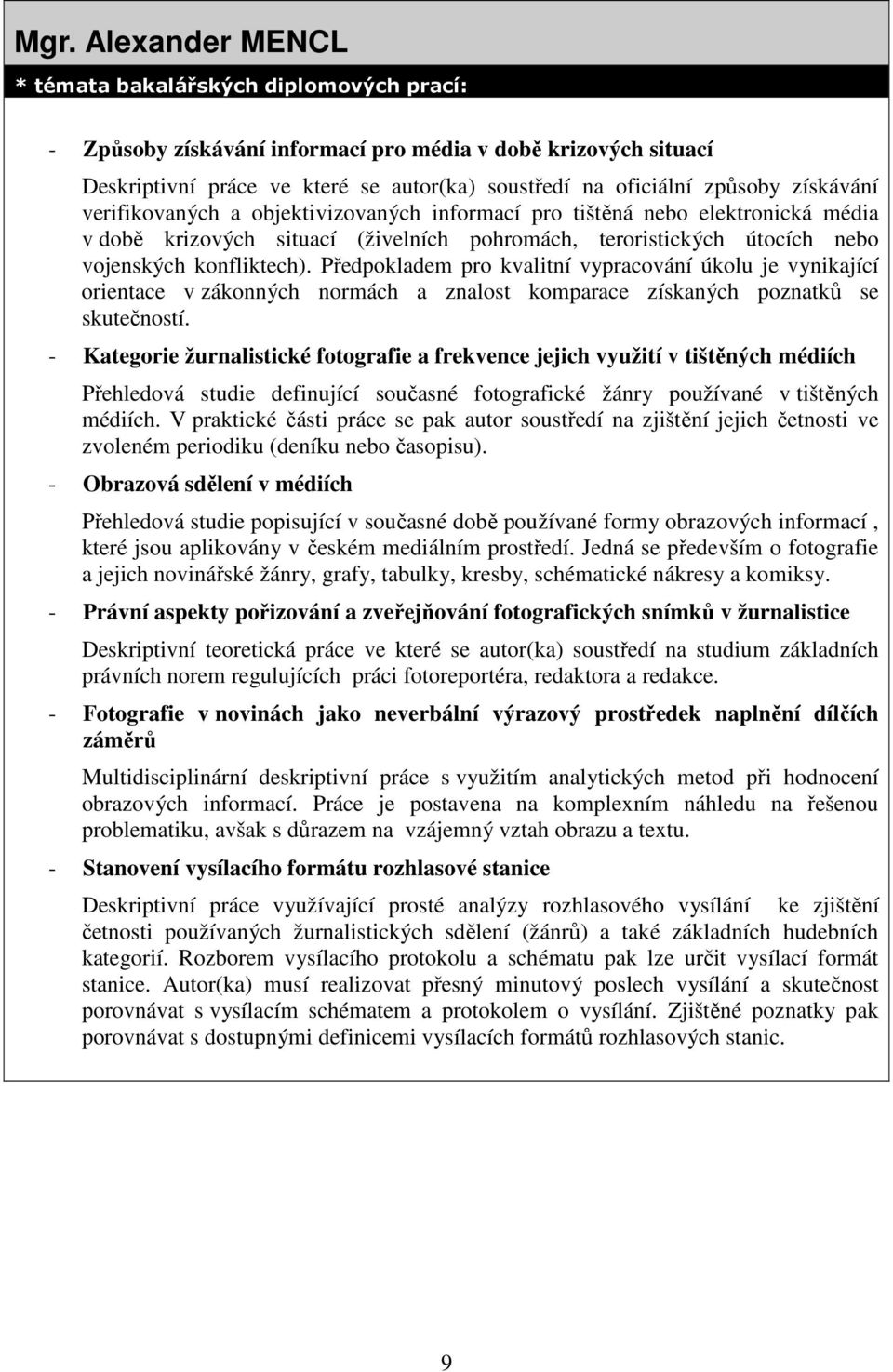 Předpokladem pro kvalitní vypracování úkolu je vynikající orientace v zákonných normách a znalost komparace získaných poznatků se skutečností.