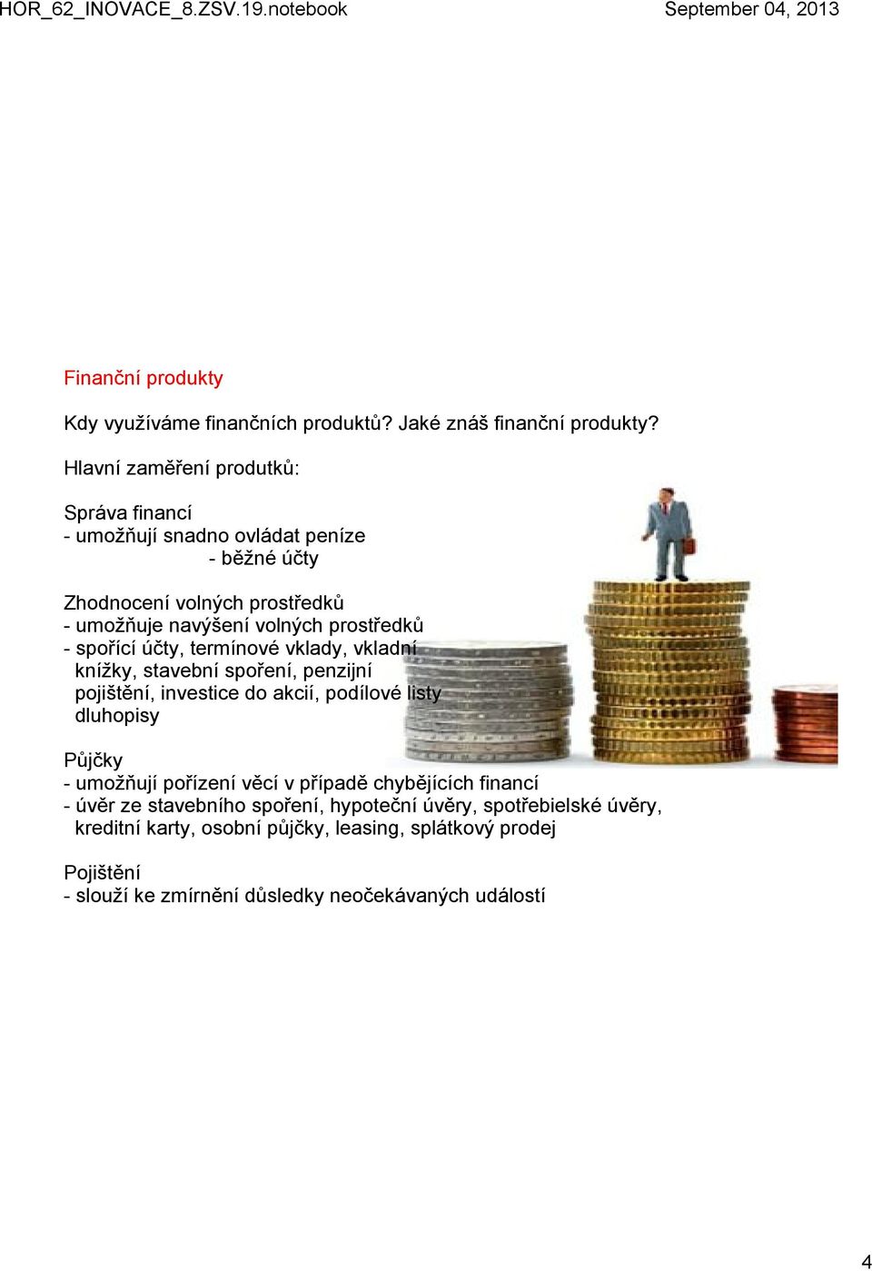 spořící účty, termínové vklady, vkladní knížky, stavební spoření, penzijní pojištění, investice do akcií, podílové listy dluhopisy Půjčky umožňují