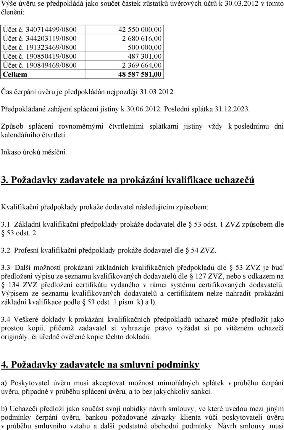 Předpokládané zahájení splácení jistiny k 30.06.2012. Poslední splátka 31.12.2023. Způsob splácení rovnoměrnými čtvrtletními splátkami jistiny vždy k poslednímu dni kalendářního čtvrtletí.