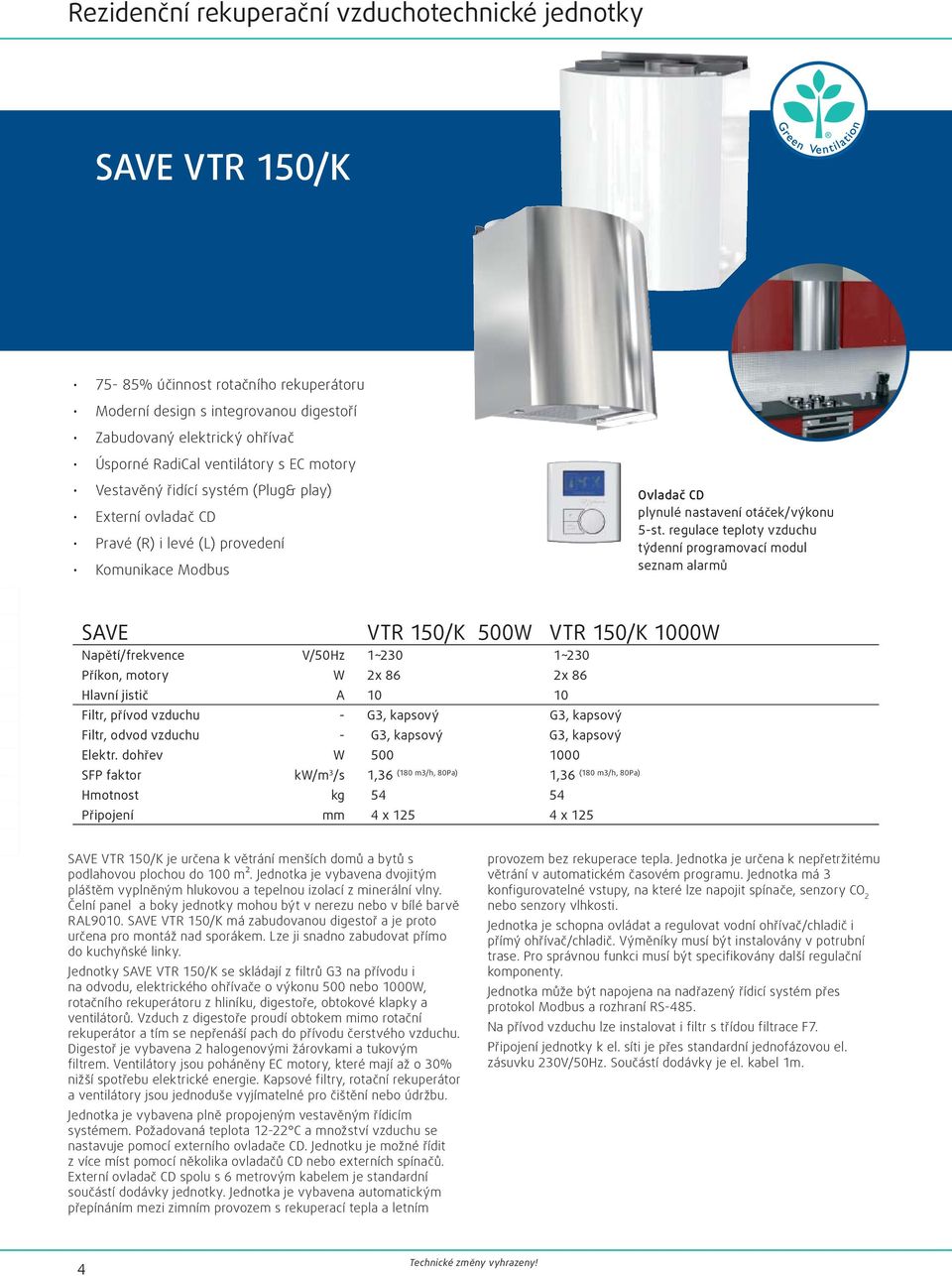 regulace teploty vzduchu týdenní programovací modul seznam alarmů SAVE VTR 150/K 500W VTR 150/K 1000W Napětí/frekvence V/50Hz 1~230 1~230 Příkon, motory W 2x 86 2x 86 Hlavní jistič A 10 10 Filtr,