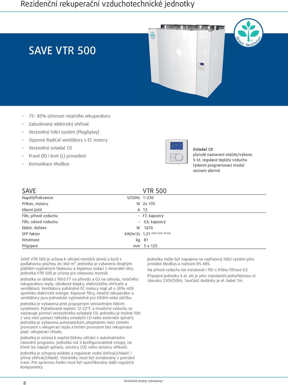 regulace teploty vzduchu týdenní programovací modul seznam alarmů SAVE VTR 500 Napětí/frekvence V/50Hz 1~230 Příkon, motory W 2x 170 Hlavní jistič A 13 Filtr, přívod vzduchu - F7, kapsový Filtr,
