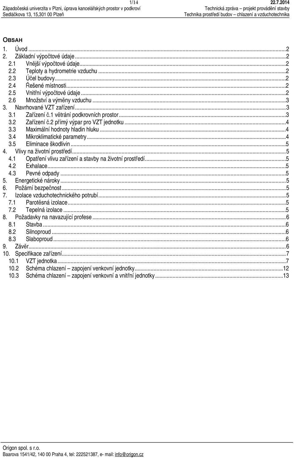 3 Maximální hodnoty hladin hluku...4 3.4 Mikroklimatické parametry...4 3.5 Eliminace škodlivin...5 4. Vlivy na životní prostředí... 5 4.1 Opatření vlivu zařízení a stavby na životní prostředí...5 4.2 Exhalace.