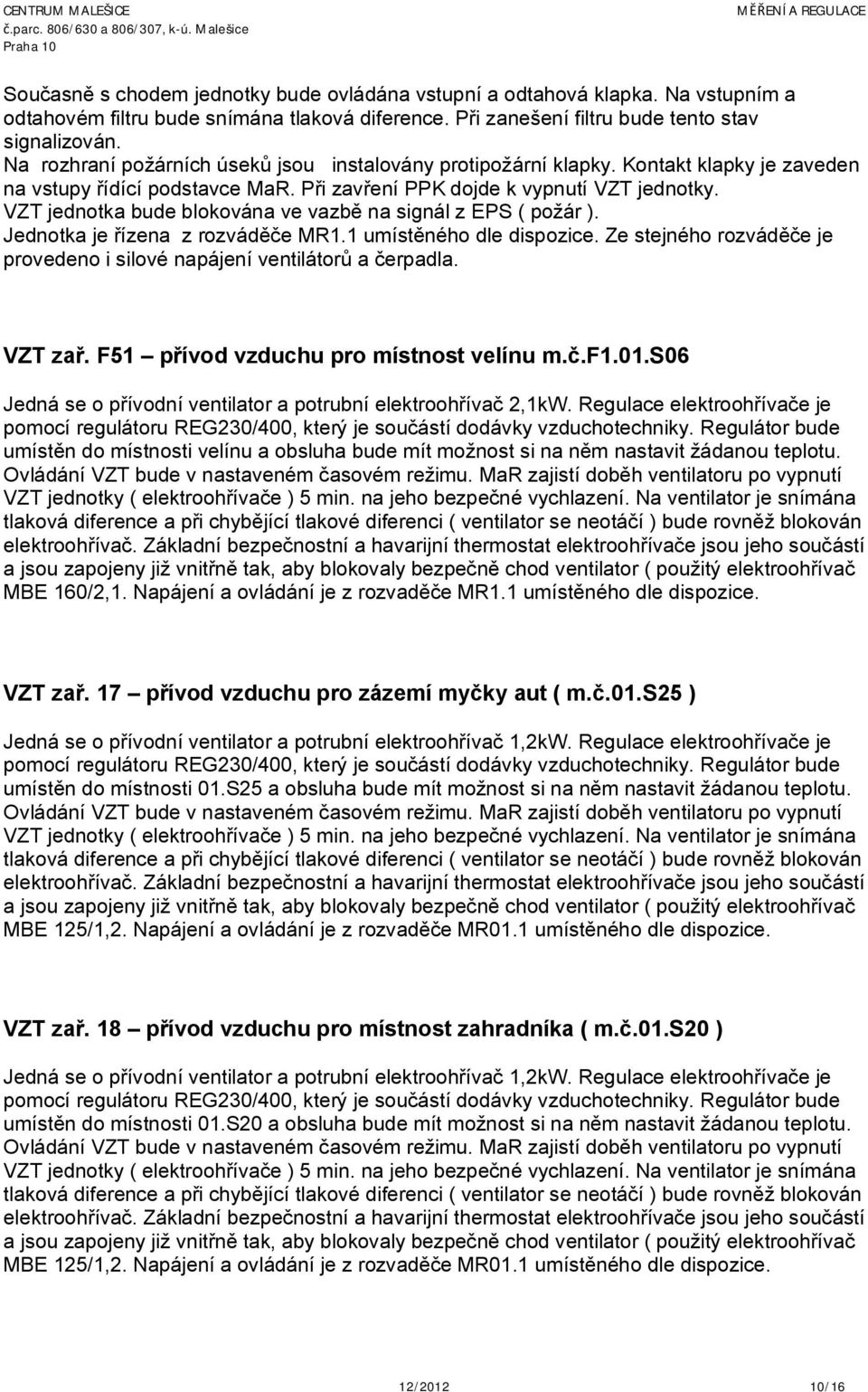 VZT jednotka bude blokována ve vazbě na signál z EPS ( požár ). Jednotka je řízena z rozváděče MR1.1 umístěného dle dispozice.
