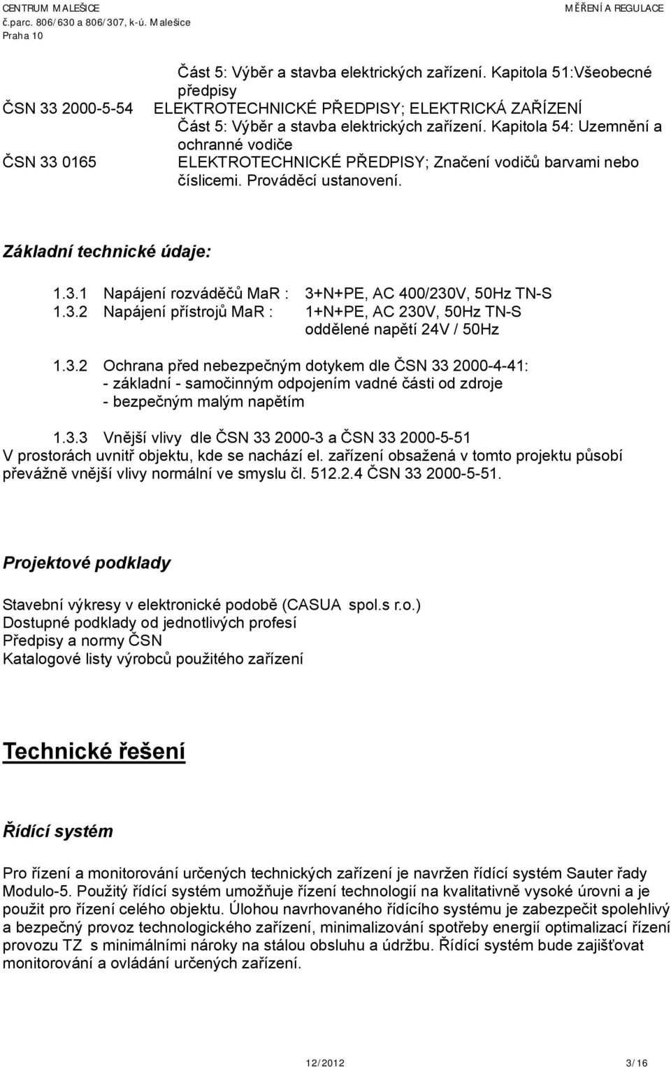 1 Napájení rozváděčů MaR : 3+N+PE, AC 400/230V, 50Hz TN-S 1.3.2 Napájení přístrojů MaR : 1+N+PE, AC 230V, 50Hz TN-S oddělené napětí 24V / 50Hz 1.3.2 Ochrana před nebezpečným dotykem dle ČSN 33 2000-4-41: - základní - samočinným odpojením vadné části od zdroje - bezpečným malým napětím 1.