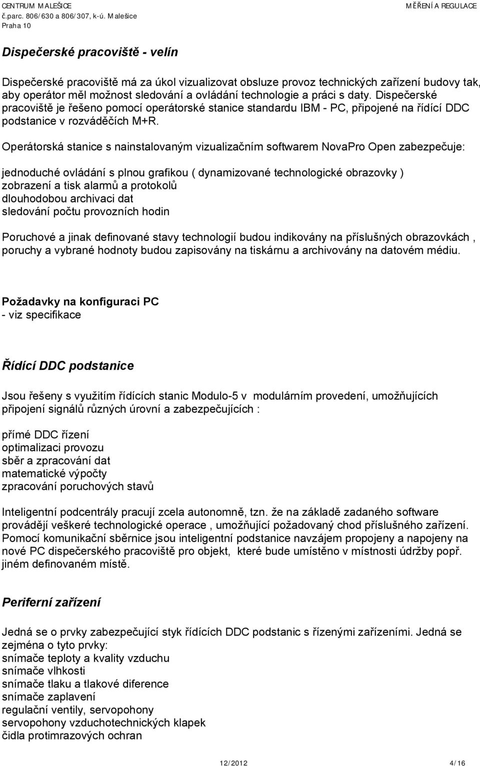 Operátorská stanice s nainstalovaným vizualizačním softwarem NovaPro Open zabezpečuje: jednoduché ovládání s plnou grafikou ( dynamizované technologické obrazovky ) zobrazení a tisk alarmů a