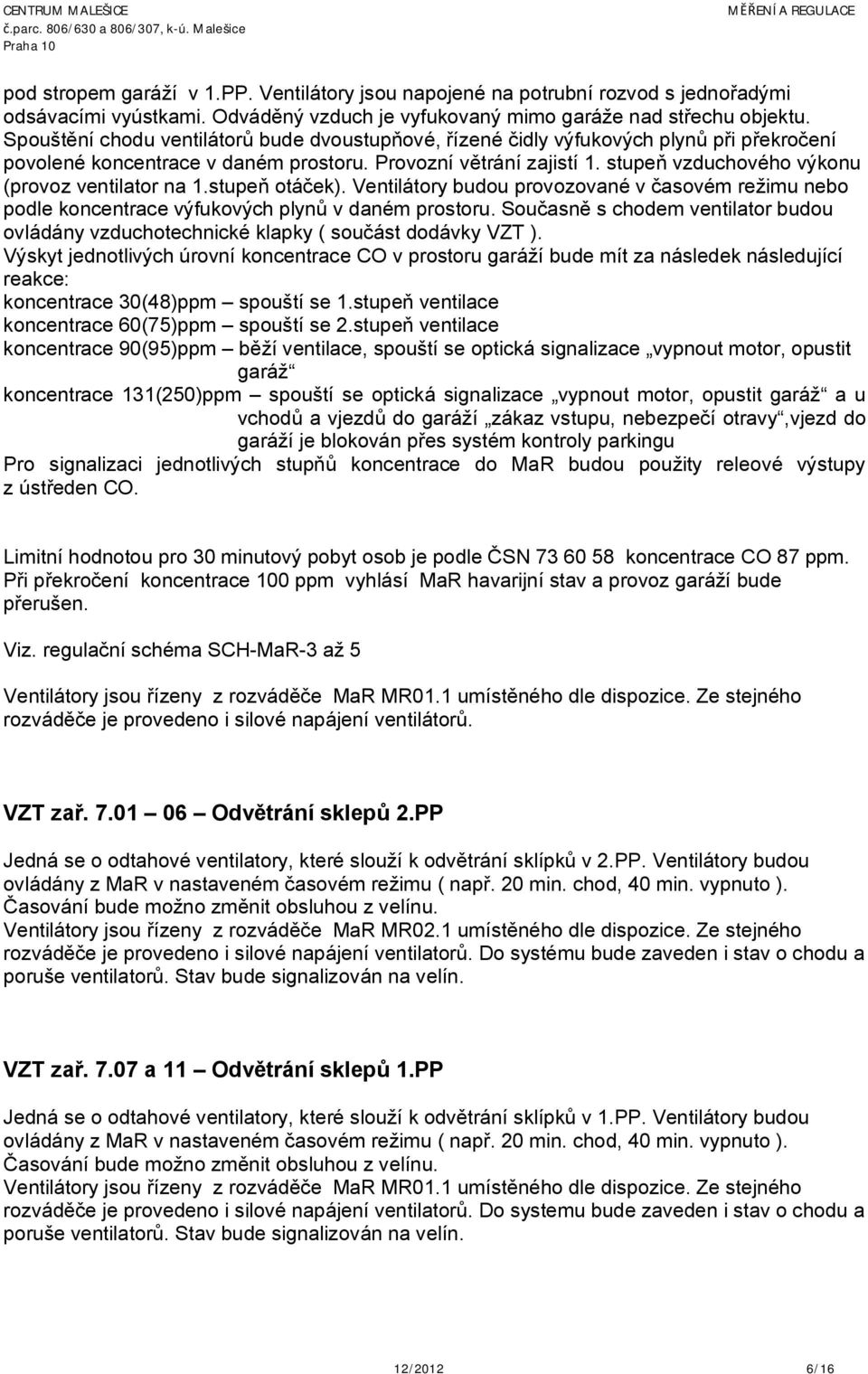 stupeň vzduchového výkonu (provoz ventilator na 1.stupeň otáček). Ventilátory budou provozované v časovém režimu nebo podle koncentrace výfukových plynů v daném prostoru.