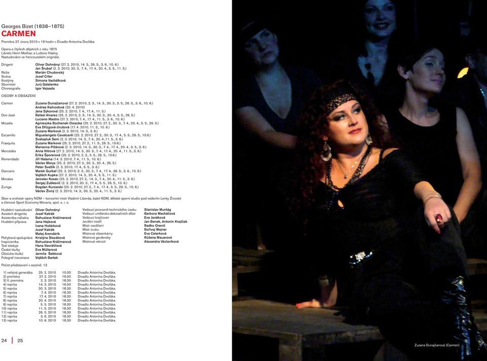 3., 26. 5., 3. 6., 10. 6.) Jan Šrubař (2. 3. 2010, 30. 3., 7. 4., 17. 4., 20. 4., 5. 5., 11. 5.) Marián Chudovský Jozef Ciller Simona Vachálková Sbormistr Jurij Galatenko Igor Vejsada Carmen Zuzana Dunajčanová (27.
