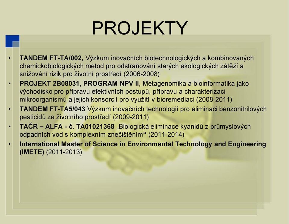 konsorcií pro vyuţití v bioremediaci (2008-2011) TANDEM FT-TA5/043 Výzkum inovačních technologií pro eliminaci benzonitrilových pesticidů ze ţivotního prostředí (2009-2011) TAČR ALFA - č.