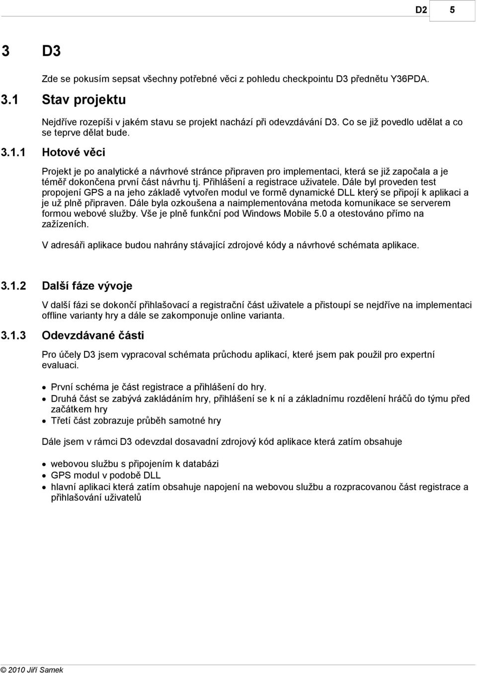 1 Hotové věci Projekt je po analytické a návrhové stránce připraven pro implementaci, která se již započala a je téměř dokončena první část návrhu tj. Přihlášení a registrace uživatele.