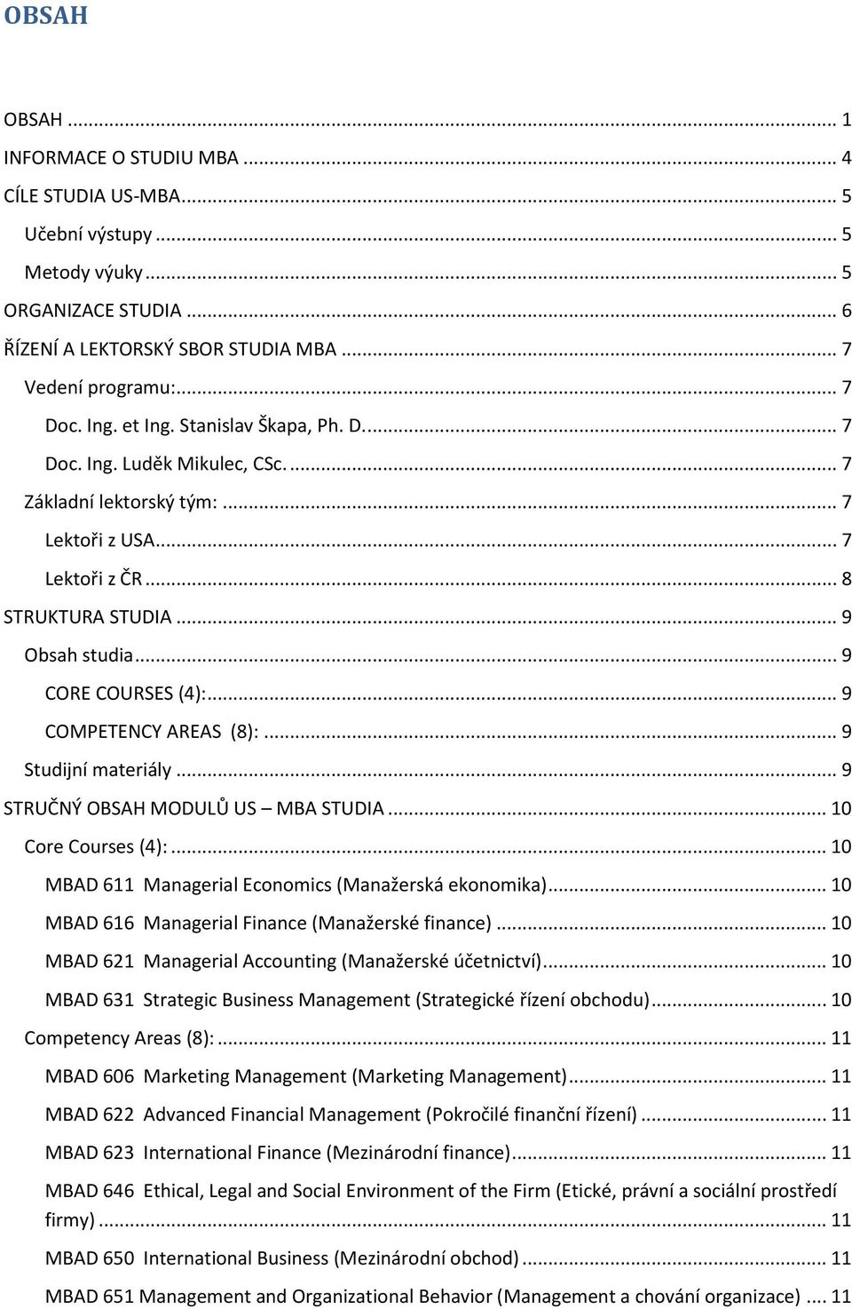.. 9 COMPETENCY AREAS (8):... 9 Studijní materiály... 9 STRUČNÝ OBSAH MODULŮ US MBA STUDIA... 10 Core Courses (4):... 10 MBAD 611 Managerial Economics (Manažerská ekonomika).