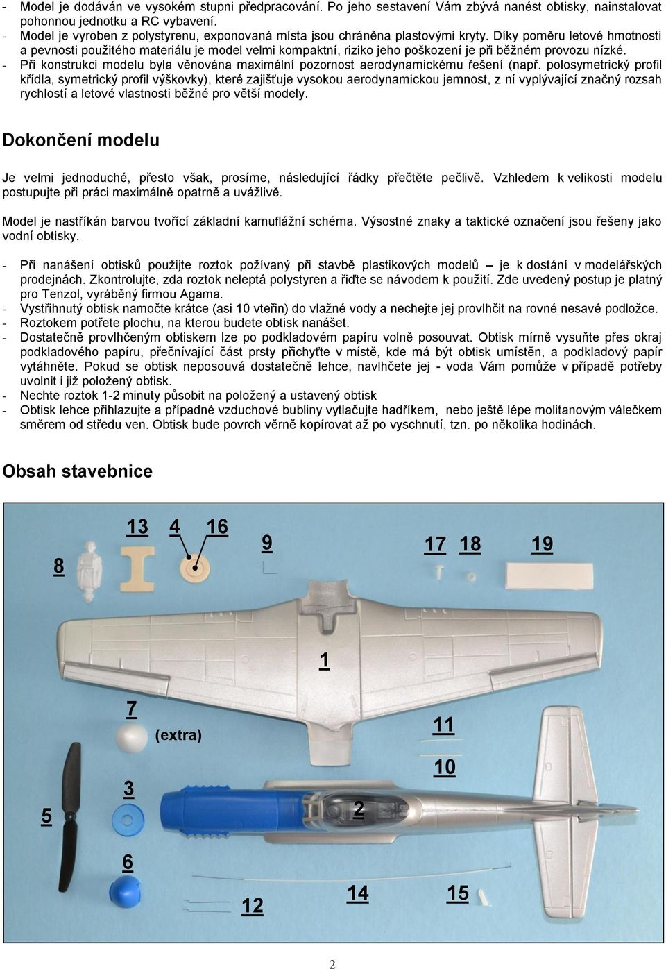 Díky poměru letové hmotnosti a pevnosti použitého materiálu je model velmi kompaktní, riziko jeho poškození je při běžném provozu nízké.