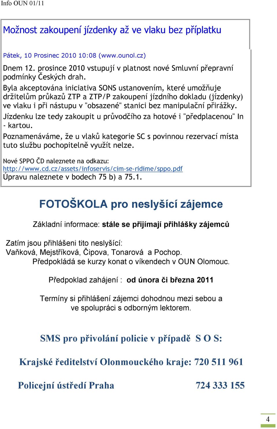 Jízdenku lze tedy zakoupit u průvodčího za hotové i "předplacenou" In - kartou. Poznamenáváme, že u vlaků kategorie SC s povinnou rezervací místa tuto službu pochopitelně využít nelze.