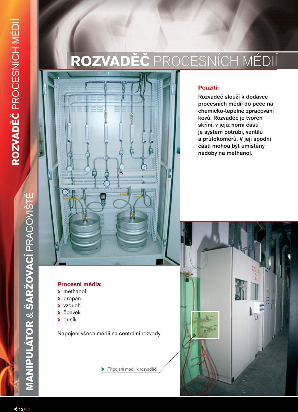 Rozvaděč je tvořen skříní, v jejíž horní částí je systém potrubí, ventilů a průtokoměrů.