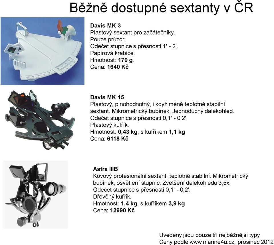 Plastový kufřík. Hmotnost: 0,43 kg, s kufříkem 1,1 kg Cena: 6118 Kč Astra IIIB Kovový profesionální sextant, teplotně stabilní. Mikrometrický bubínek, osvětlení stupnic.