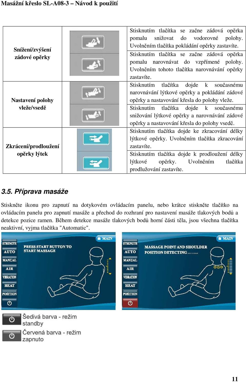 Stisknutím tlačítka dojde k současnému narovnávání lýtkové opěrky a pokládání zádové opěrky a nastavování křesla do polohy vleže.