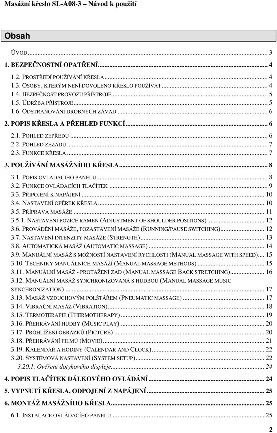 .. 8 3.2. FUNKCE OVLÁDACÍCH TLAČÍTEK... 9 3.3. PŘIPOJENÍ K NAPÁJENÍ... 10 3.4. NASTAVENÍ OPĚREK KŘESLA... 10 3.5. PŘÍPRAVA MASÁŽE... 11 3.5.1. NASTAVENÍ POZICE RAMEN (ADJUSTMENT OF SHOULDER POSITIONS).