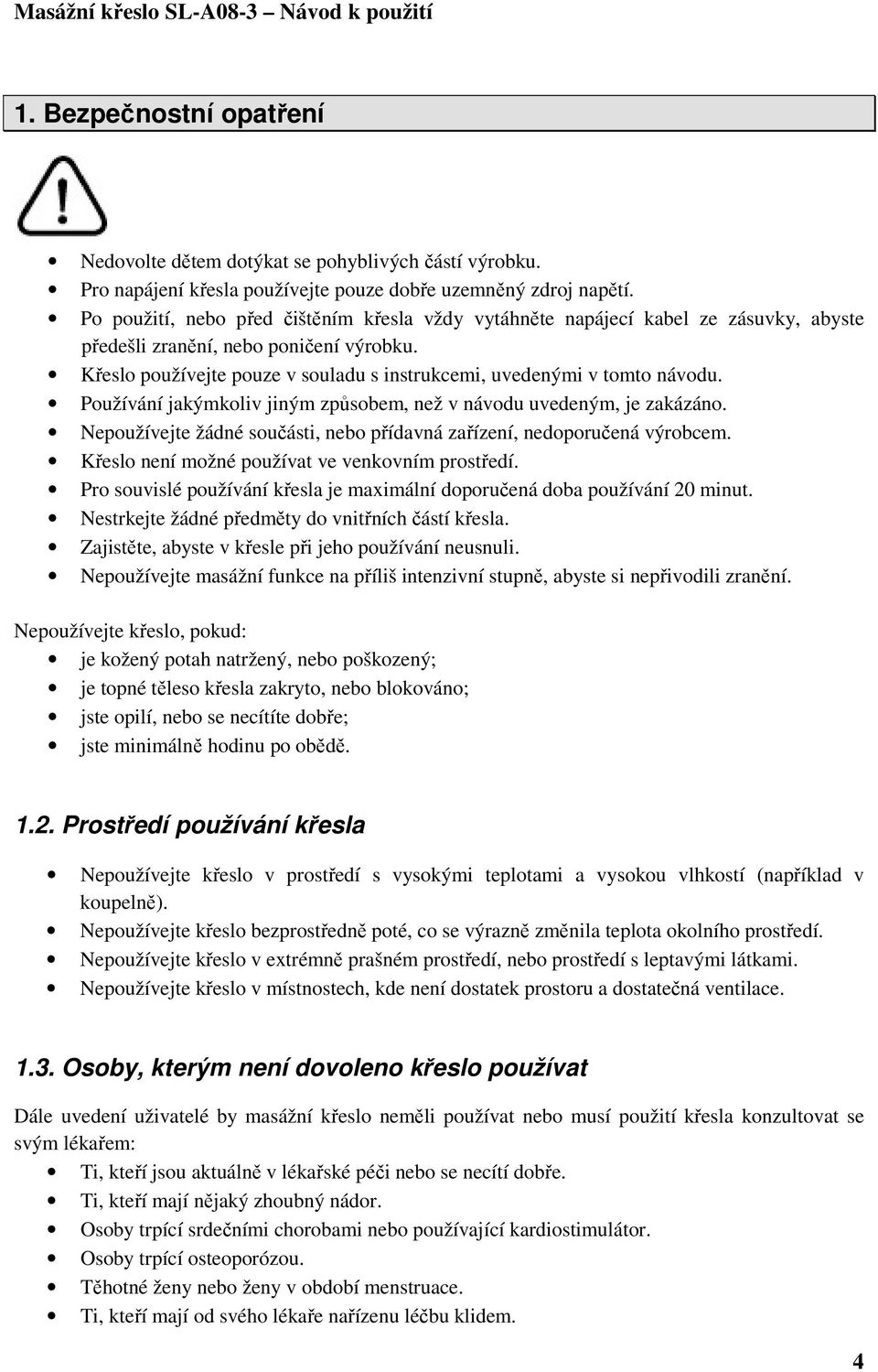Křeslo používejte pouze v souladu s instrukcemi, uvedenými v tomto návodu. Používání jakýmkoliv jiným způsobem, než v návodu uvedeným, je zakázáno.