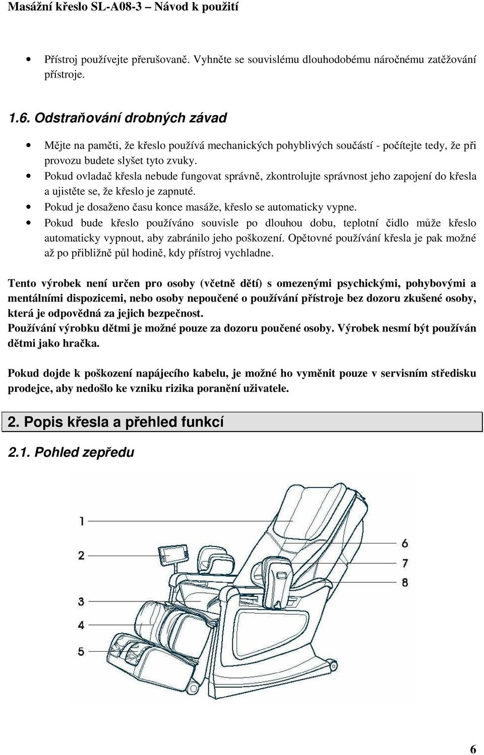 Pokud ovladač křesla nebude fungovat správně, zkontrolujte správnost jeho zapojení do křesla a ujistěte se, že křeslo je zapnuté. Pokud je dosaženo času konce masáže, křeslo se automaticky vypne.